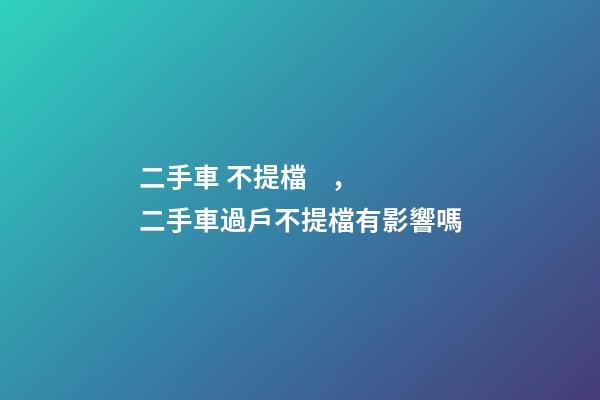 二手車 不提檔，二手車過戶不提檔有影響嗎